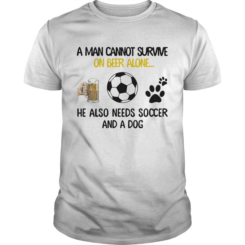 a-man-cannot-survive-on-beer-alone-he-also-needs-soccer-and-a-dog-shirt-fn6jp231 A Man Cannot Survive On Beer Alone He Also Needs Soccer And A Dog shirt