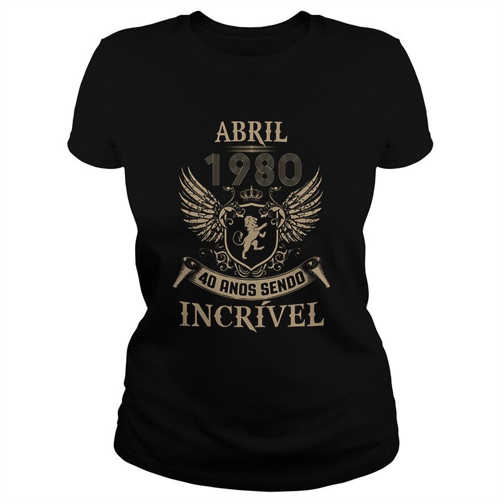 abril-1980-40-ands-sendo-incrivel-shirt-pv2xtj1p Abril 1980 40 ands sendo incrivel shirt