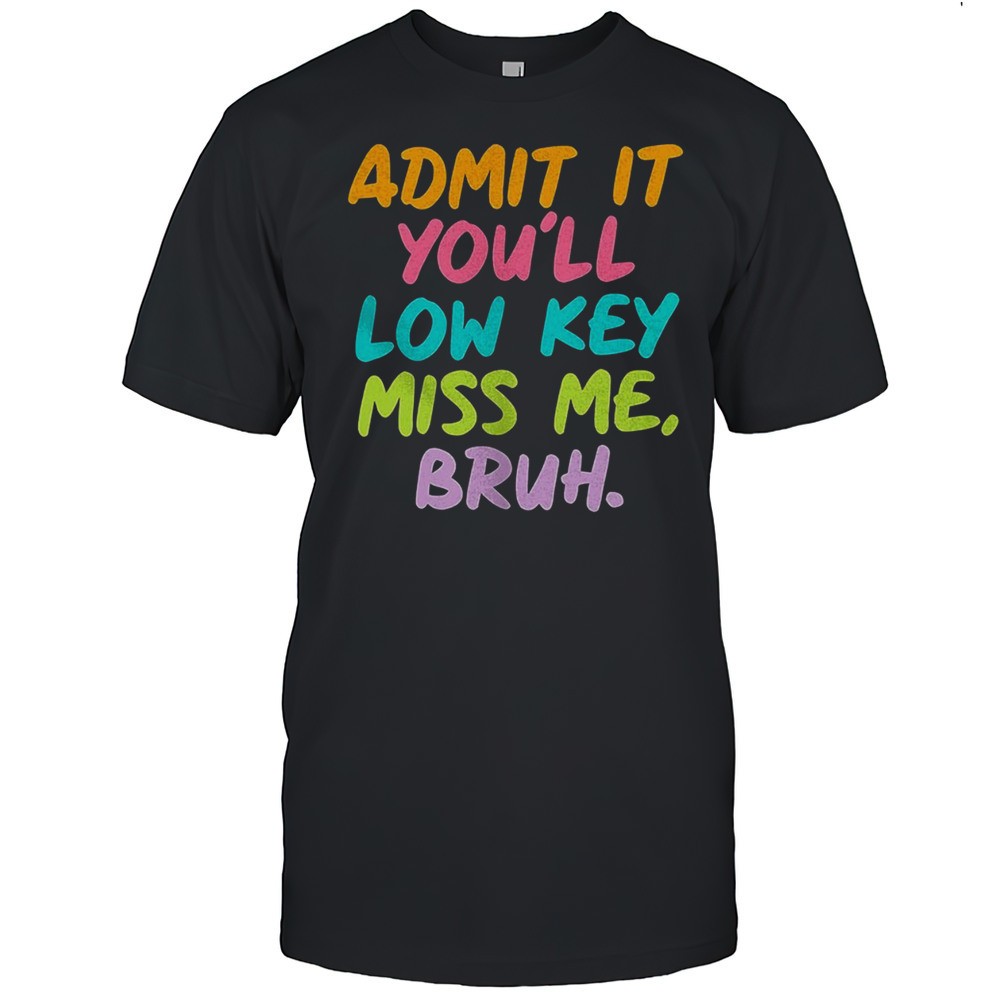 admit-it-youll-low-key-miss-me-bruh-shirt-6mhc0kkh Admit It Youll Low Key Miss Me Bruh Shirt