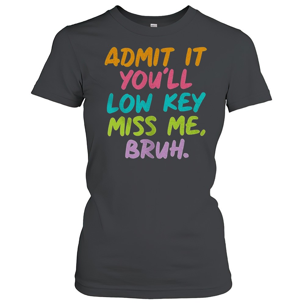 admit-it-youll-low-key-miss-me-bruh-shirt-6mhc0kkh Admit It Youll Low Key Miss Me Bruh Shirt