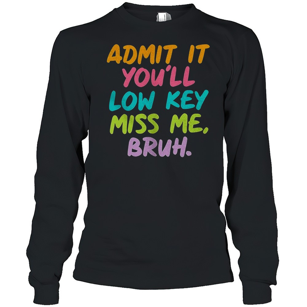 admit-it-youll-low-key-miss-me-bruh-shirt-6mhc0kkh Admit It Youll Low Key Miss Me Bruh Shirt