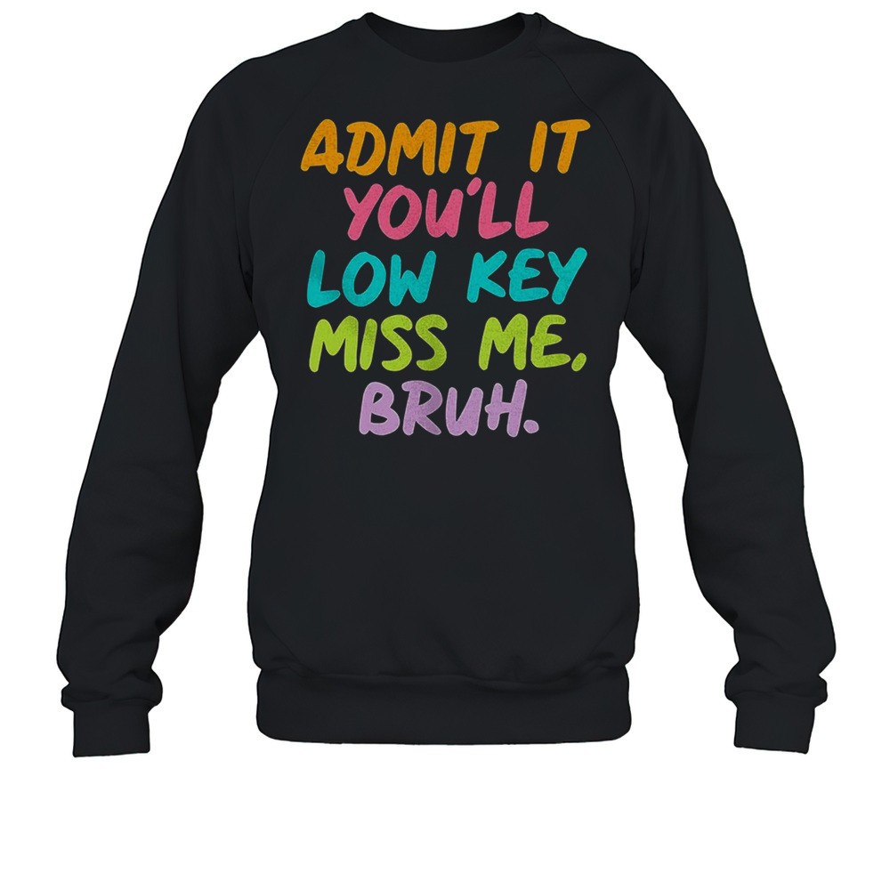 Admit It Youll Low Key Miss Me Bruh Shirt