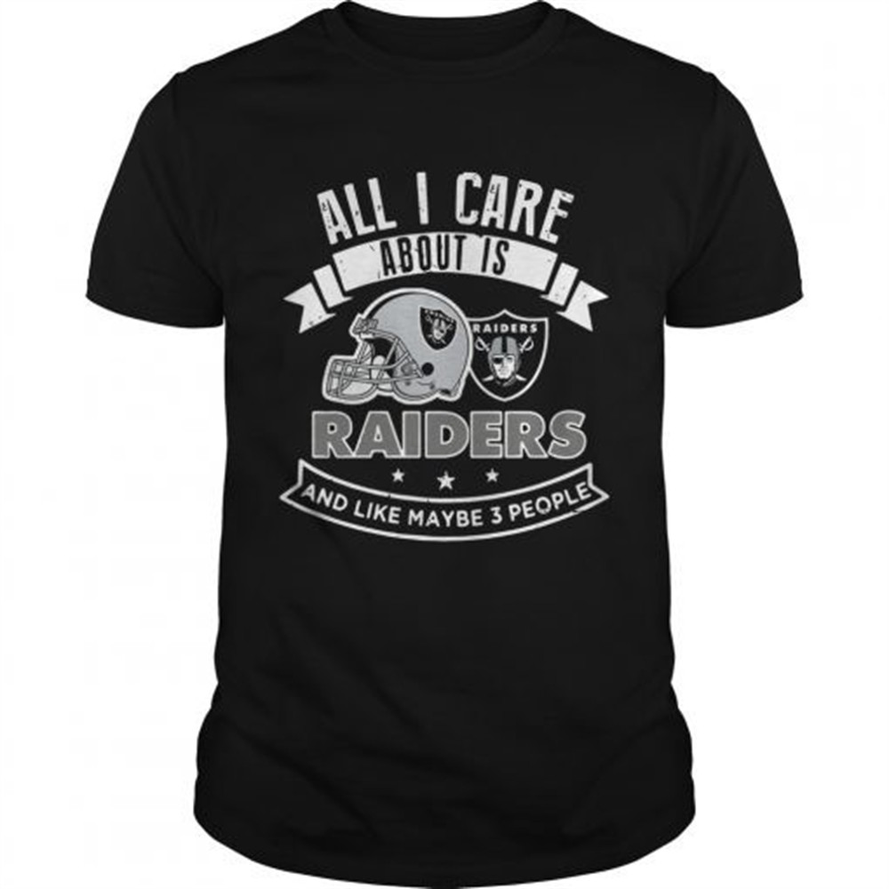 all-i-care-about-is-raiders-and-like-maybe-3-people-shirt-7dzccnjo All I care about is Raiders and like maybe 3 people shirt