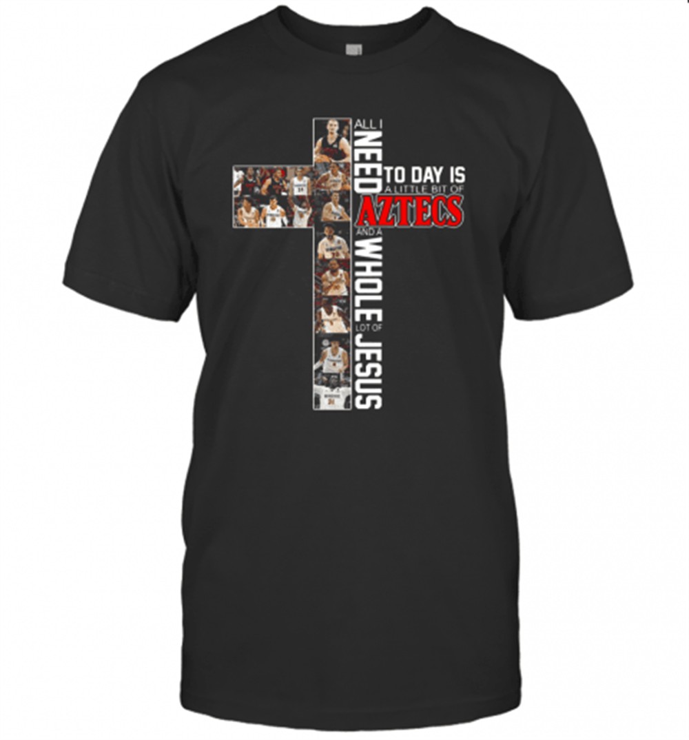 All I Need Today Is A Little Bit Of Aztecs And A Whole Lot Of Jesus T-Shirt