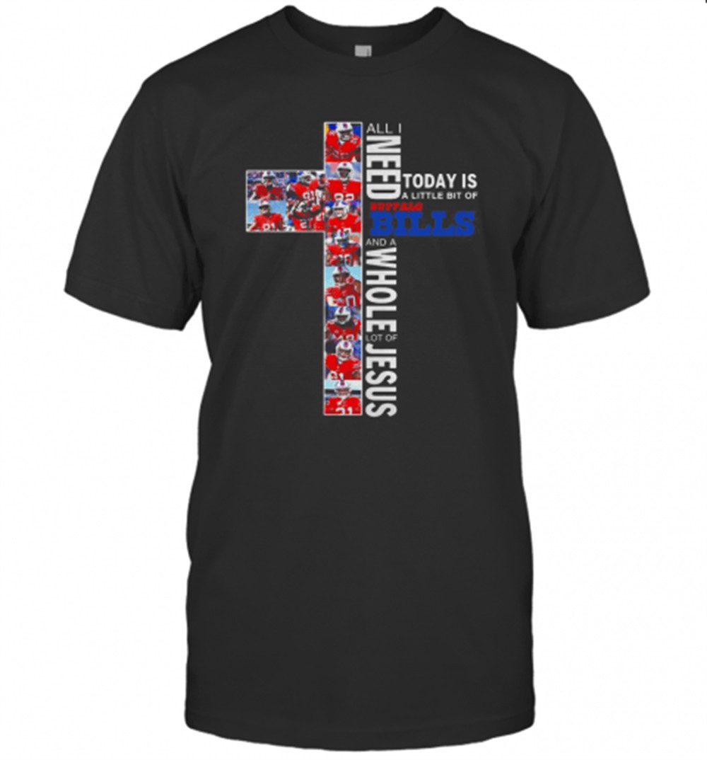 All I Need Today Is A Little Bit Of Buffalo Bills And A Whole Lot Of Jesus T-Shirt