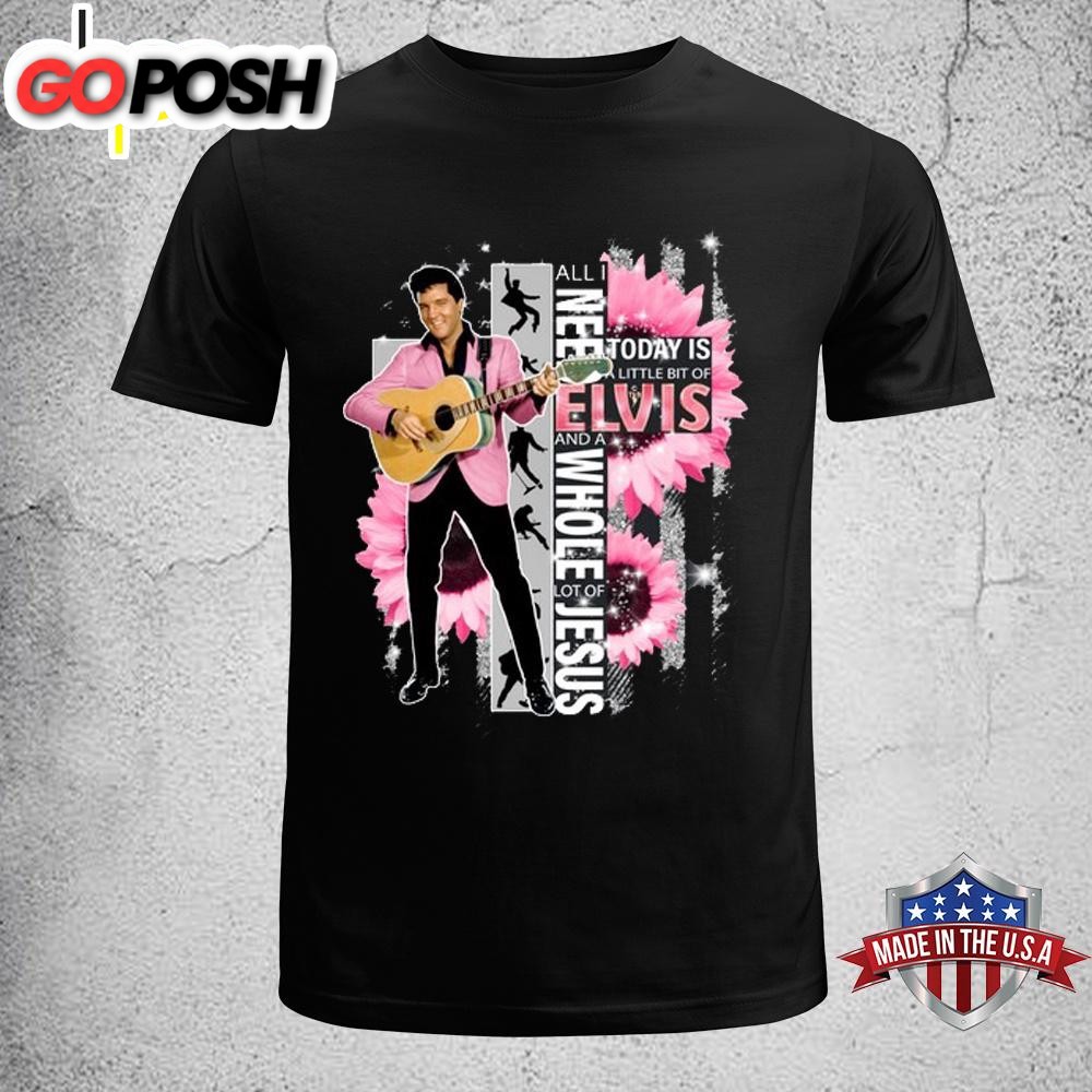 All I Need Today Is A Little Bit Of Elvis Presley Unisex T-Shirt