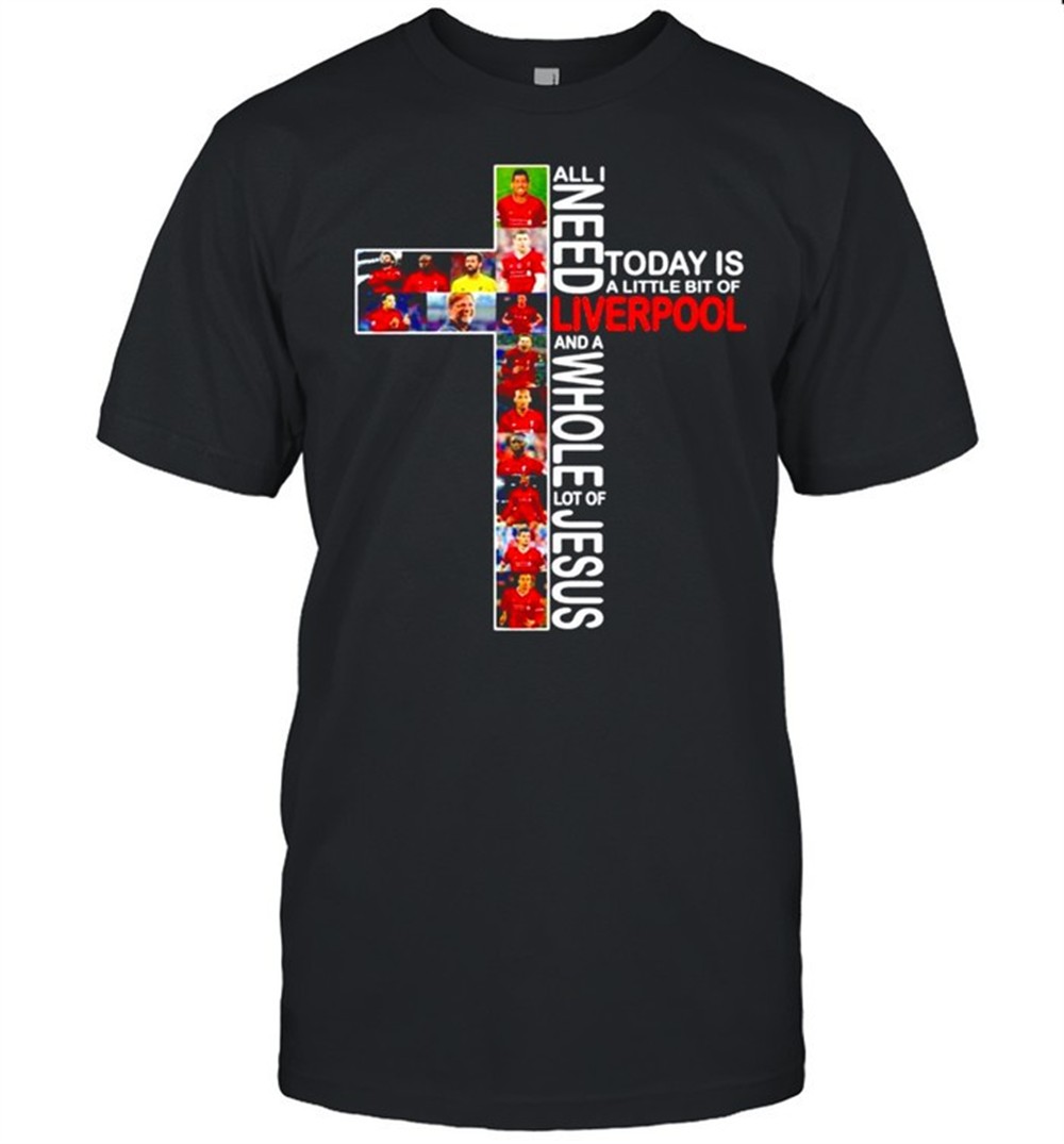 all-i-need-today-is-a-little-bit-of-liverpool-and-a-whole-lot-of-jesus-shirt-2gxb4fdc All I need today is a little bit of Liverpool and a whole lot of Jesus shirt