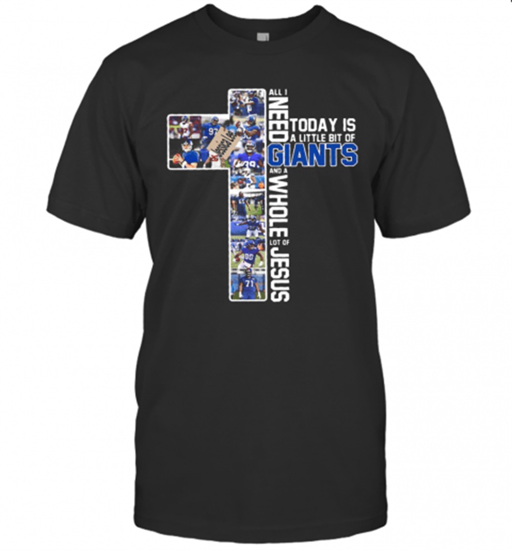 All I Need Today Is A Little Bit Of New York Giants Team And A Whole Lot Of Jesus T-Shirt