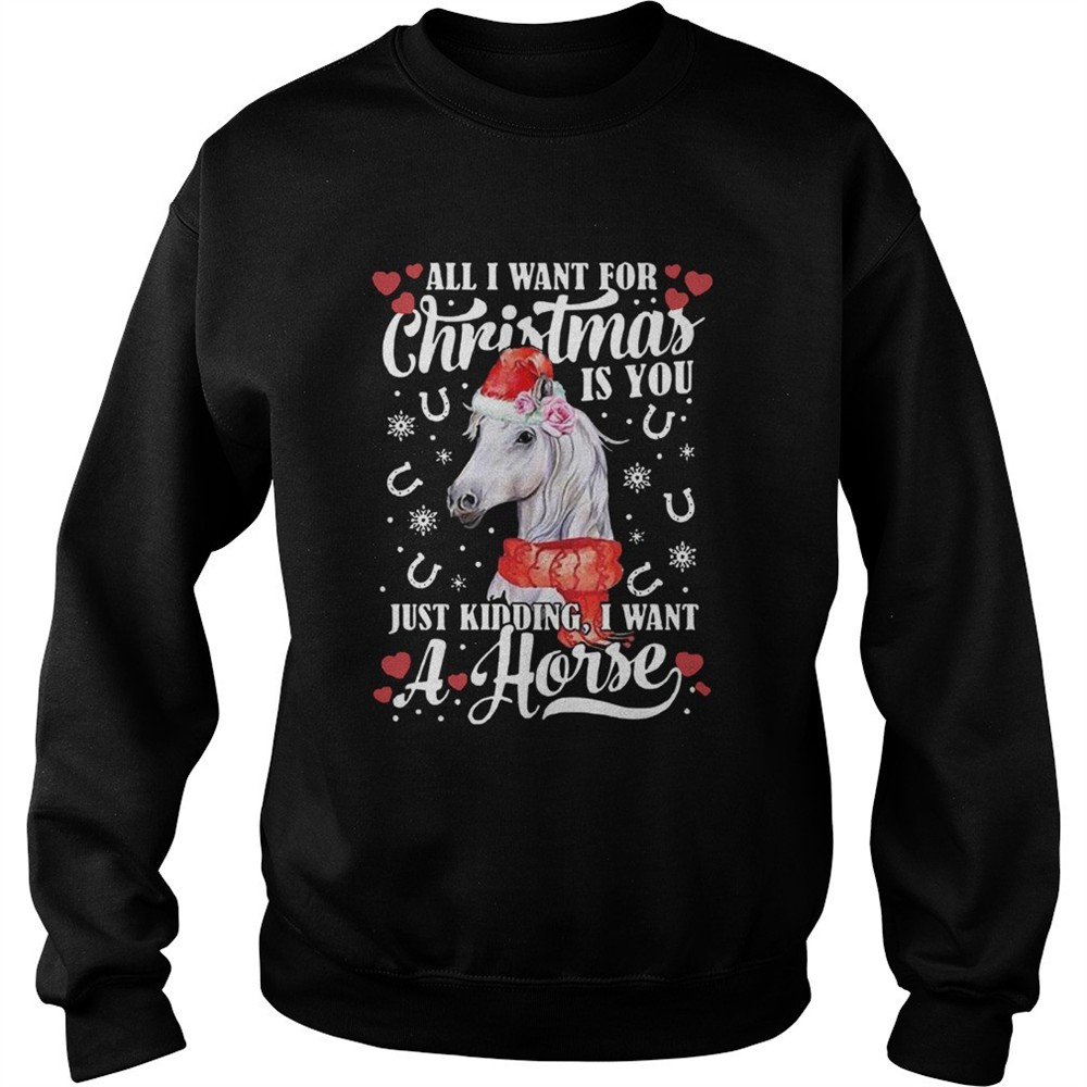 All I Want For Christmas Is You Just Kidding I Want A Horse shirt