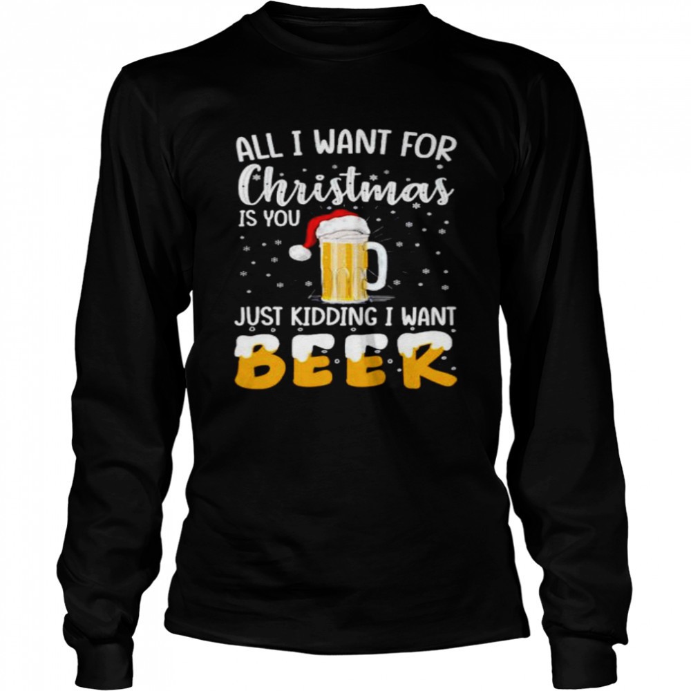 all-i-want-for-christmas-is-you-just-kidding-i-want-beer-shirt-iir5jeob All I want for Christmas is you just kidding I want beer shirt