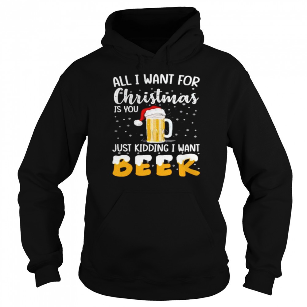 All I want for Christmas is you just kidding I want beer shirt