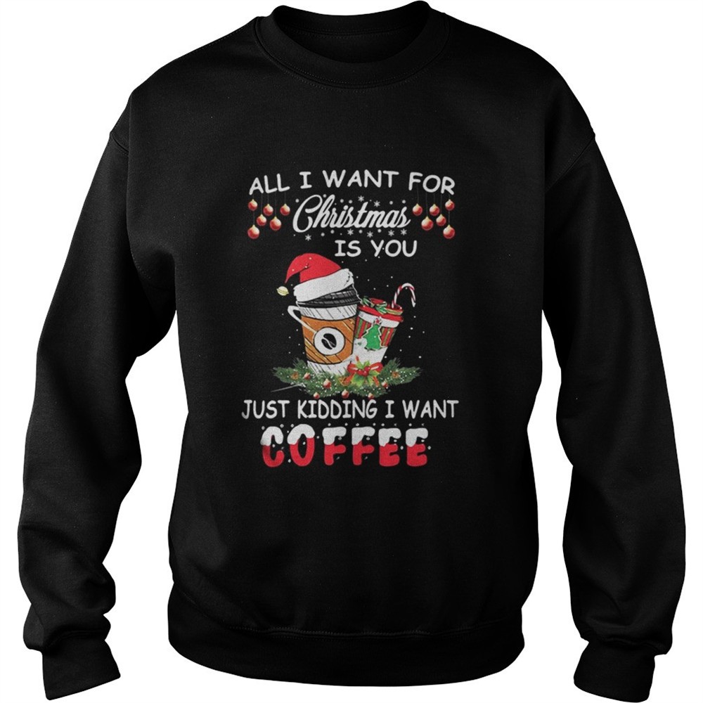 all-i-want-for-christmas-is-you-just-kidding-i-want-coffee-shirt-c45jdnt2 All I want for Christmas is you just kidding I want coffee shirt
