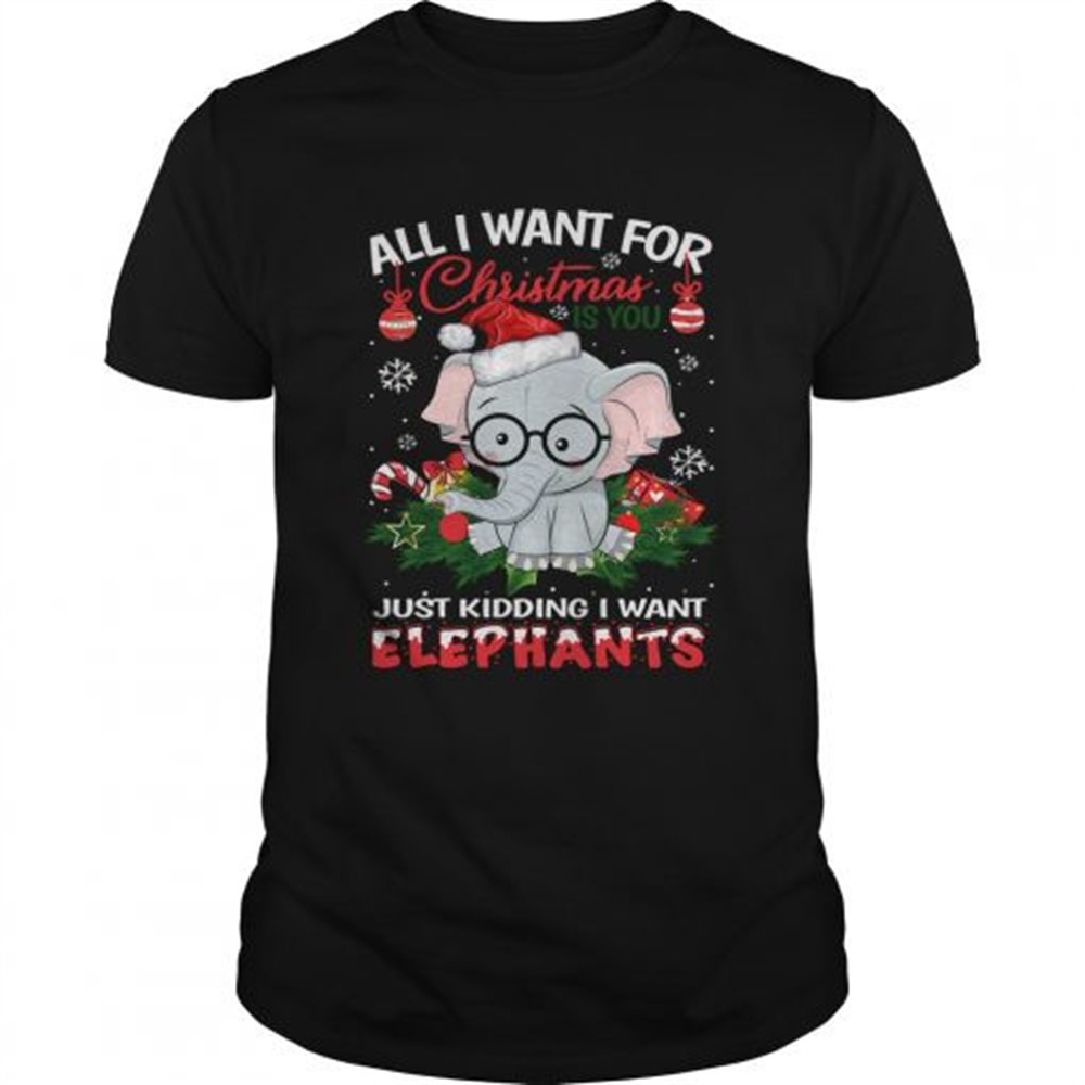 all-i-want-for-christmas-is-you-just-kidding-i-want-elephants-shirt-498ou2ax All I want for christmas is you just kidding I want Elephants shirt