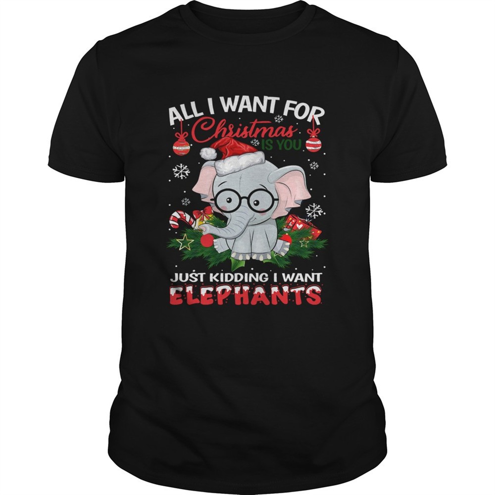 all-i-want-for-christmas-is-you-just-kidding-i-want-elephants-shirt-498ou2ax All I want for christmas is you just kidding I want Elephants shirt