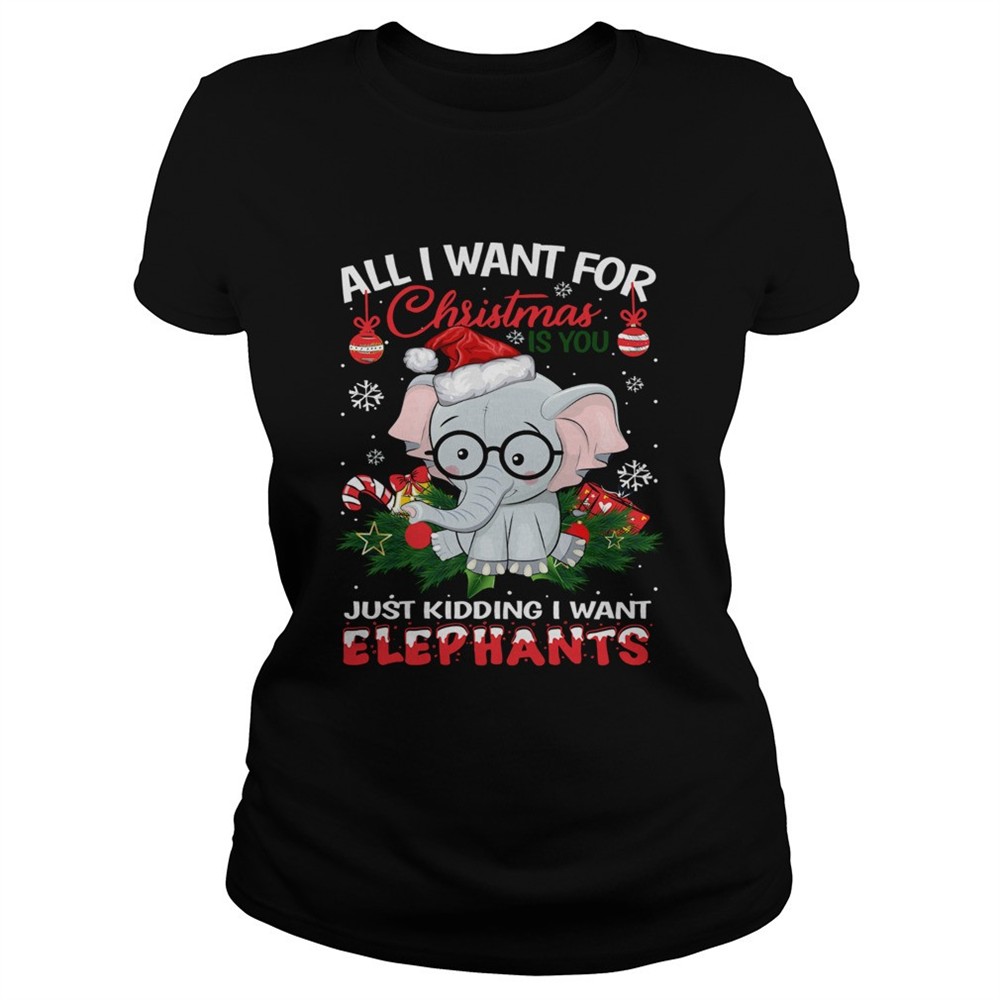 all-i-want-for-christmas-is-you-just-kidding-i-want-elephants-shirt-498ou2ax All I want for christmas is you just kidding I want Elephants shirt