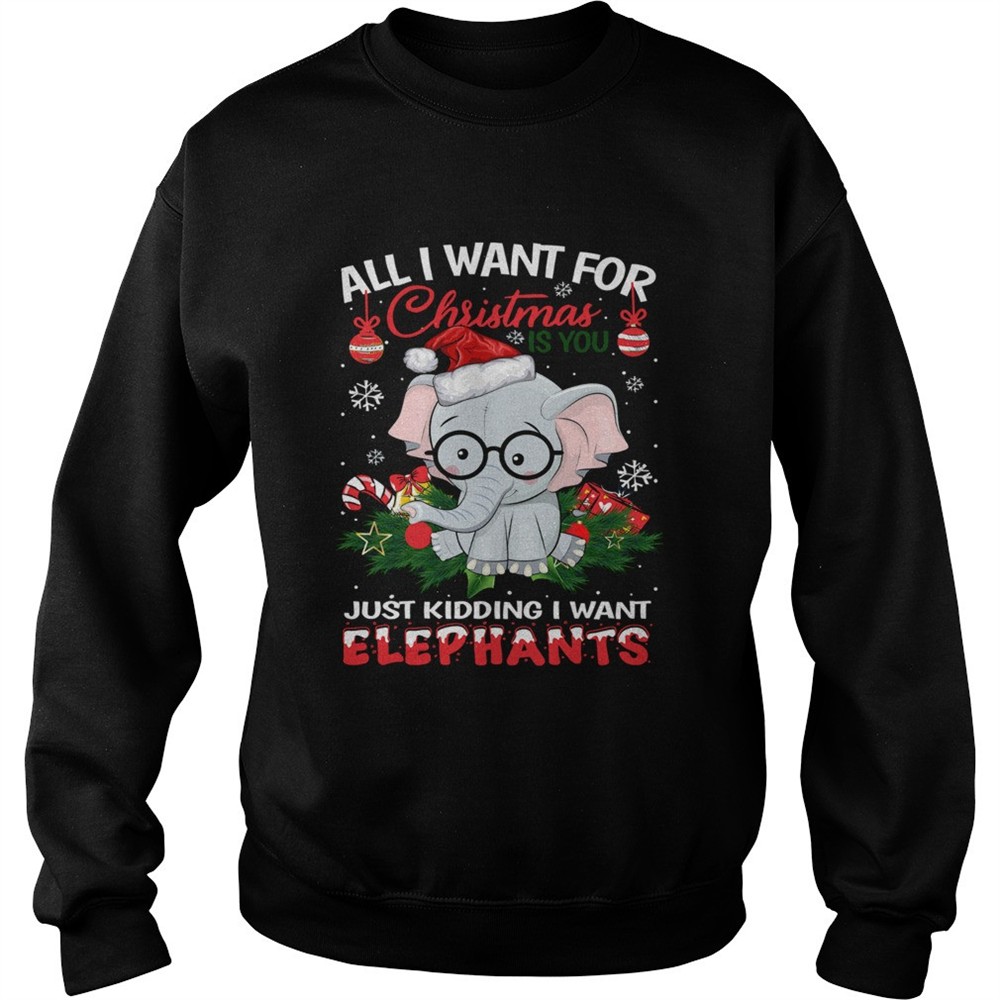All I want for christmas is you just kidding I want Elephants shirt