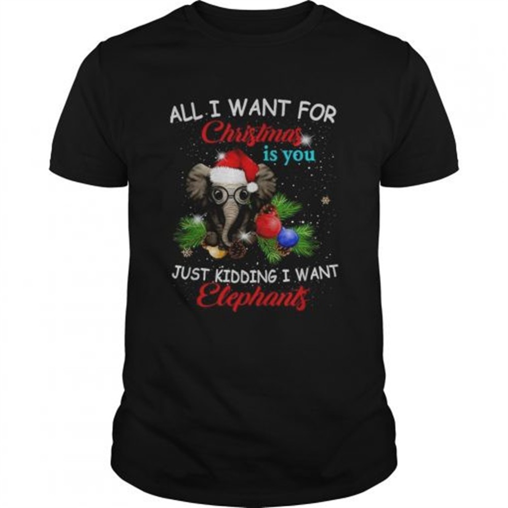all-i-want-for-christmas-is-you-just-kidding-i-want-elephants-shirt-llilanms All I want for Christmas is you just kidding I want elephants shirt