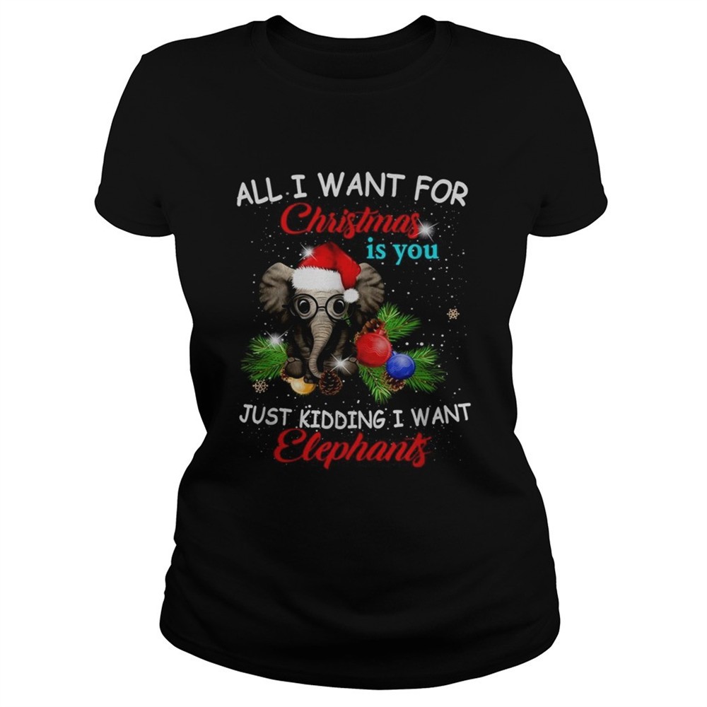 all-i-want-for-christmas-is-you-just-kidding-i-want-elephants-shirt-llilanms All I want for Christmas is you just kidding I want elephants shirt