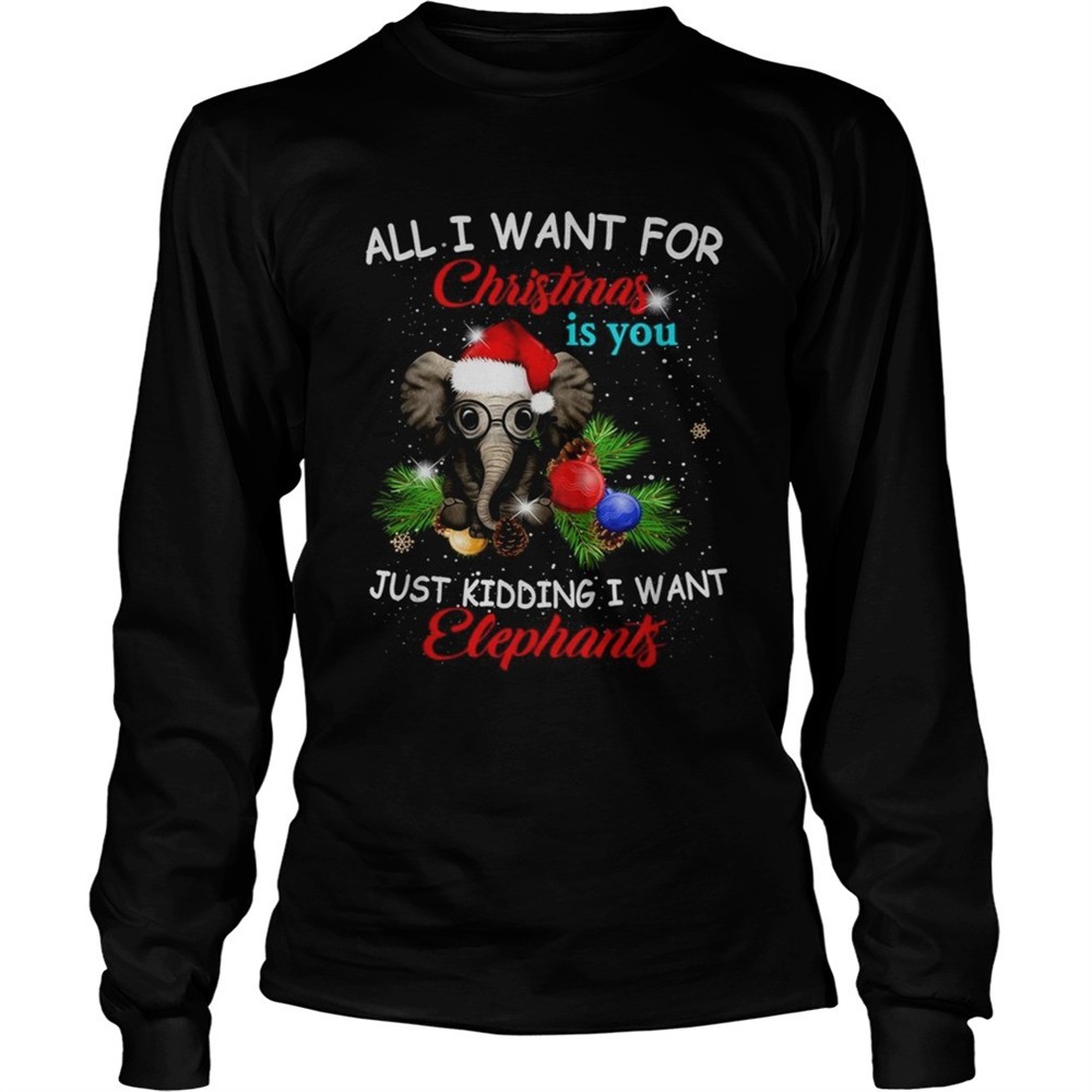all-i-want-for-christmas-is-you-just-kidding-i-want-elephants-shirt-llilanms All I want for Christmas is you just kidding I want elephants shirt