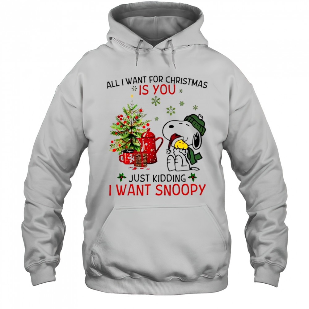 All I Want For Christmas Is You Just Kidding I Want Snoopy shirt
