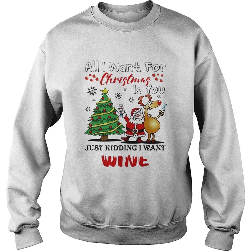 All I want for Christmas is you just kidding I want wine shirt