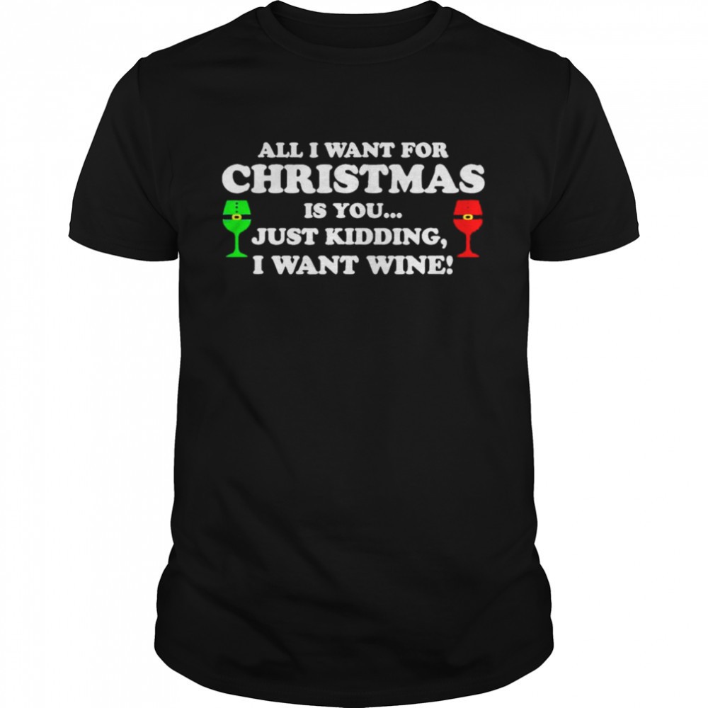 all-i-want-for-christmas-is-you-just-kidding-i-want-wine-shirt-wgtratek All I want for Christmas is you just kidding I want wine shirt