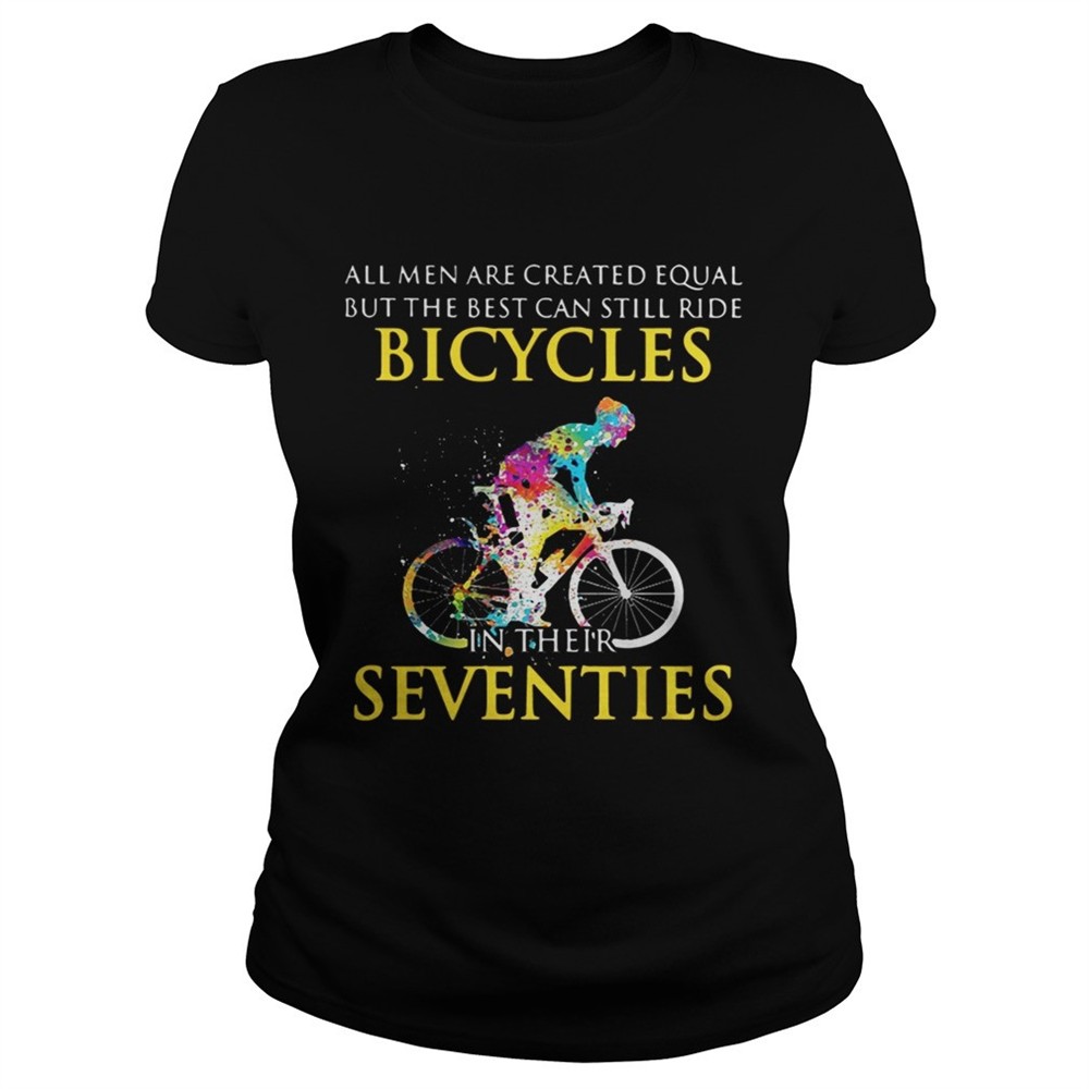 All men are created equal but only the best can still ride bicycles shirt