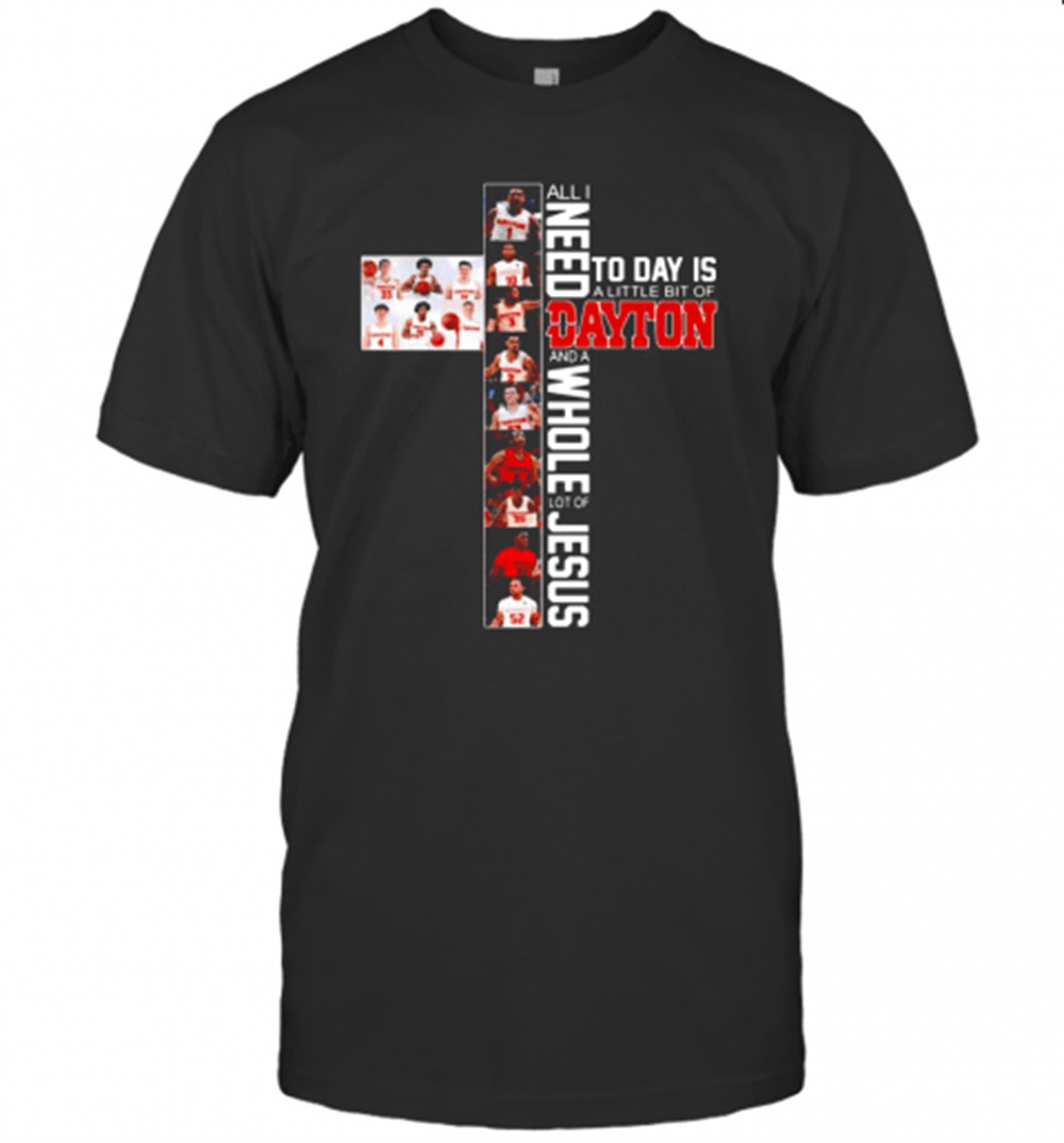 All Need To Day Is A Little Bit Of Dayton And A Whole Lot Of Jesus T-Shirt