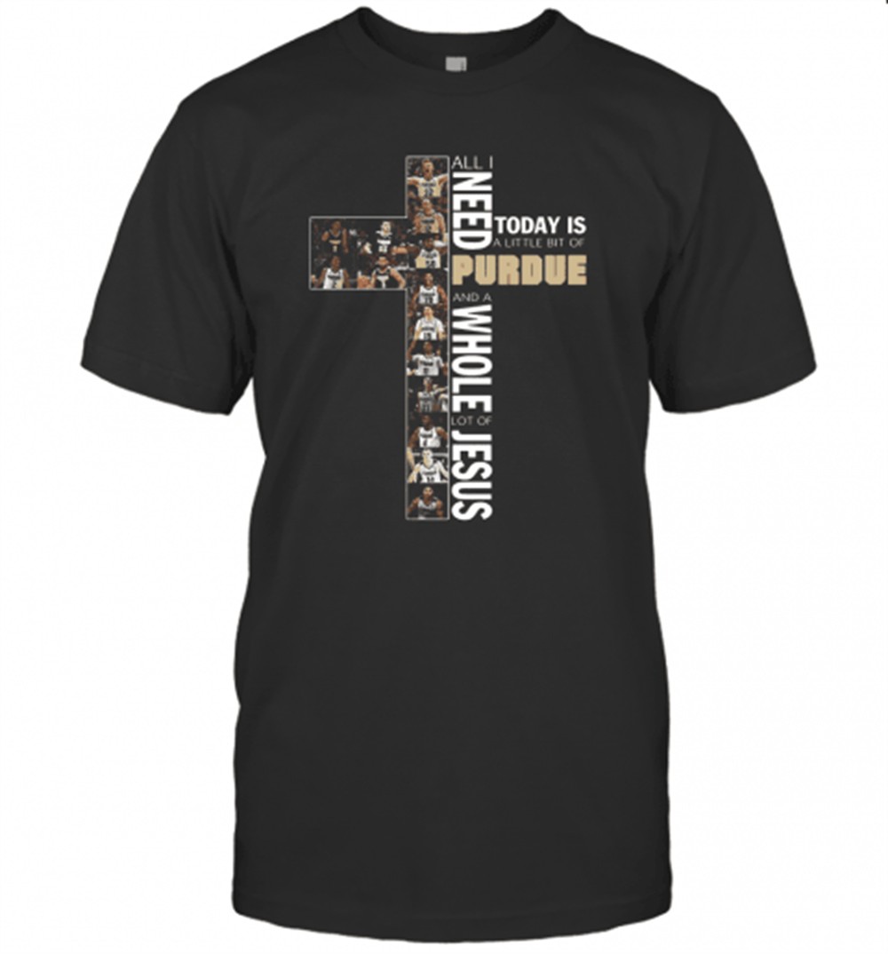 All Need Today Is A Little Bit Of Purdue And A Whole Lot Of Jesus T-Shirt