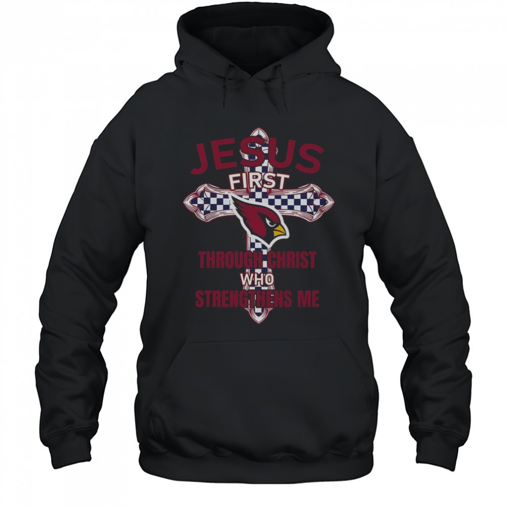 Arizona Cardinals Jesus First Through Christ Who Strengthens Me T-Shirt
