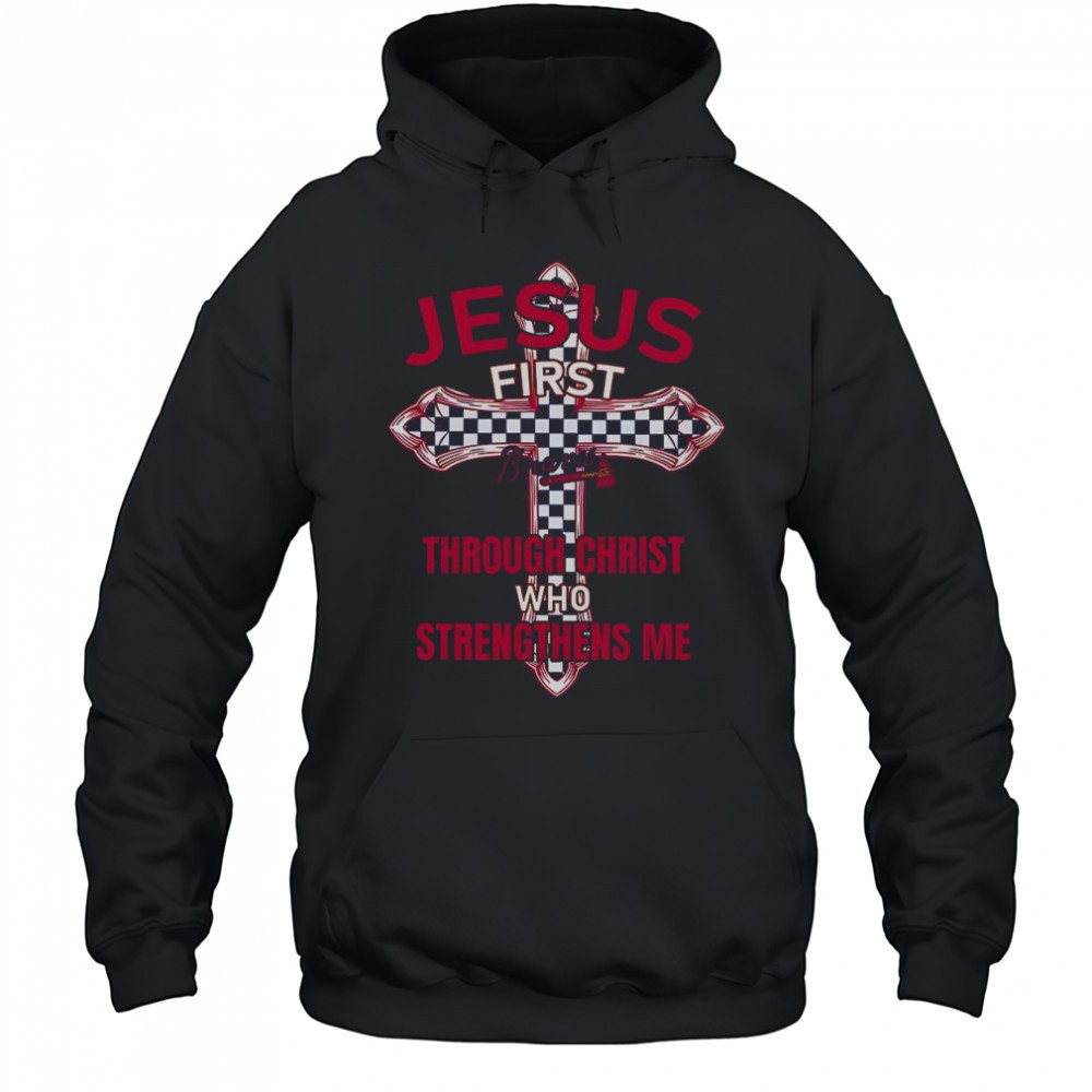 Atlanta Braves Jesus First Through Christ Who Strengthens Me T-Shirt