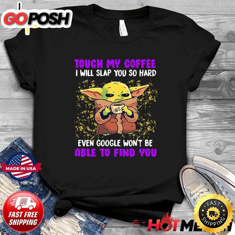 Baby Yoda Touch My Coffee Even Google Wont Be Able To Find You Shirt