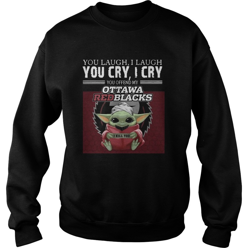 Baby Yoda you laugh I laugh you cry I cry you offend my Ottawa Redblacks I kill you shirt