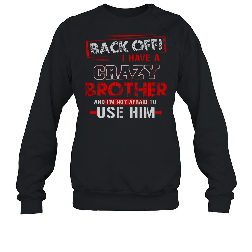 Back Off I Have A Crazy Brother And Im Not Afraid To Use Him Shirt