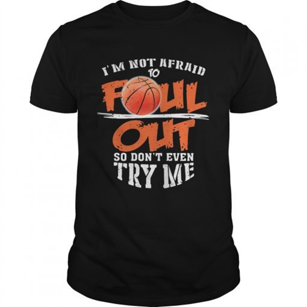 basketball-im-not-afraid-to-foul-out-so-dont-even-try-me-shirt-nd858k9n Basketball Im not afraid to Foul Out so dont even try me shirt