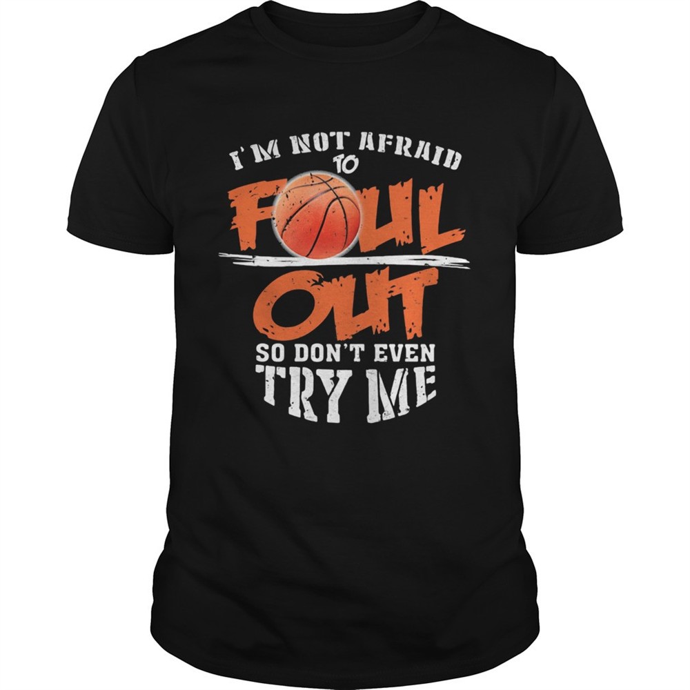 basketball-im-not-afraid-to-foul-out-so-dont-even-try-me-shirt-nd858k9n Basketball Im not afraid to Foul Out so dont even try me shirt