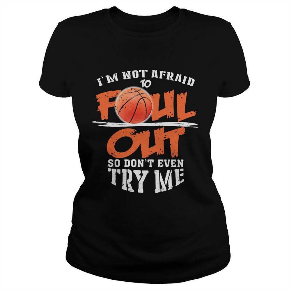 basketball-im-not-afraid-to-foul-out-so-dont-even-try-me-shirt-nd858k9n Basketball Im not afraid to Foul Out so dont even try me shirt