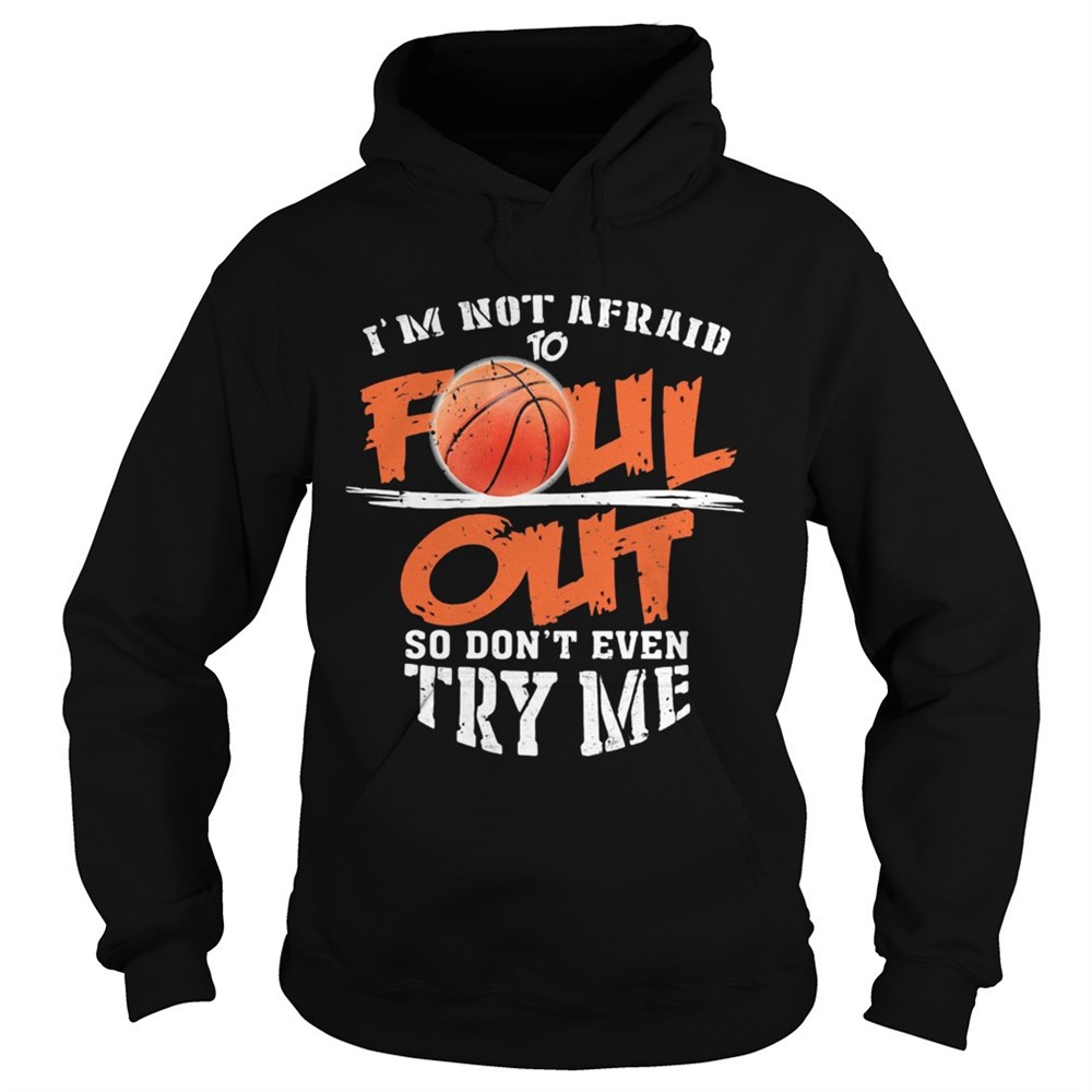 basketball-im-not-afraid-to-foul-out-so-dont-even-try-me-shirt-nd858k9n Basketball Im not afraid to Foul Out so dont even try me shirt