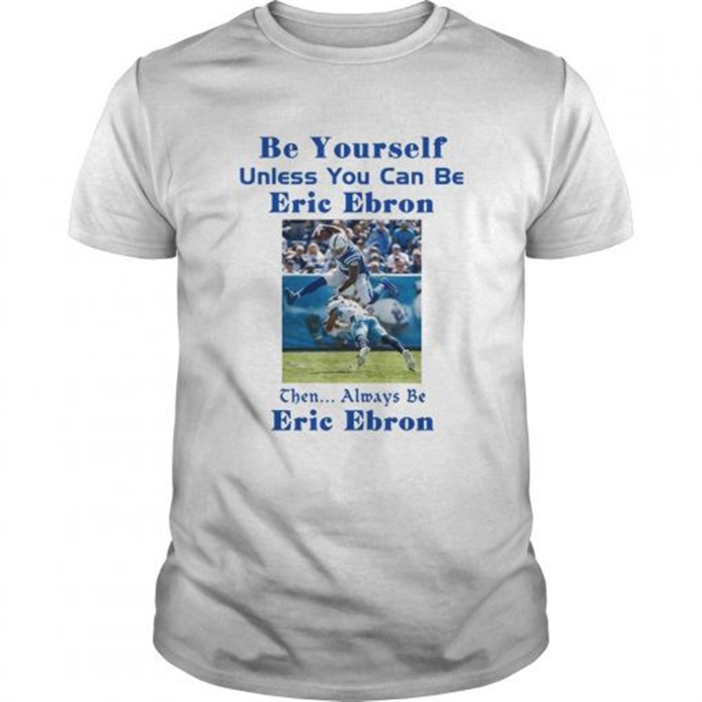 be-yourself-unless-you-can-be-eric-ebron-the-always-be-eric-ebron-shirt-87oxh3va Be yourself unless you can be Eric Ebron the always be Eric Ebron shirt