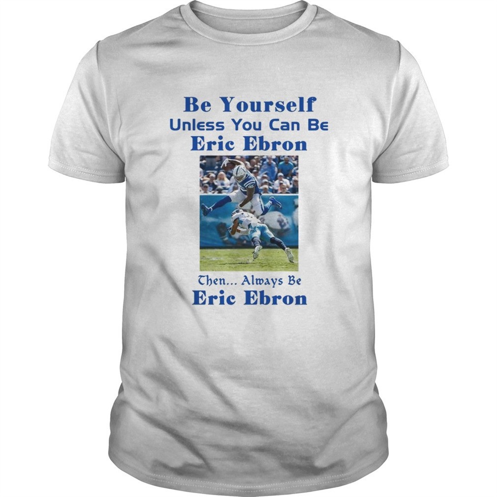 be-yourself-unless-you-can-be-eric-ebron-the-always-be-eric-ebron-shirt-87oxh3va Be yourself unless you can be Eric Ebron the always be Eric Ebron shirt
