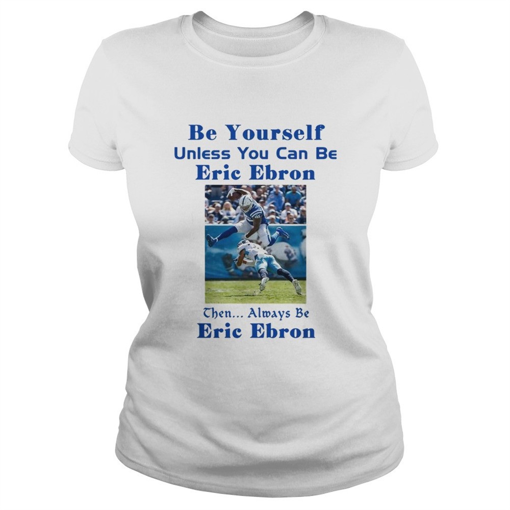 be-yourself-unless-you-can-be-eric-ebron-the-always-be-eric-ebron-shirt-87oxh3va Be yourself unless you can be Eric Ebron the always be Eric Ebron shirt