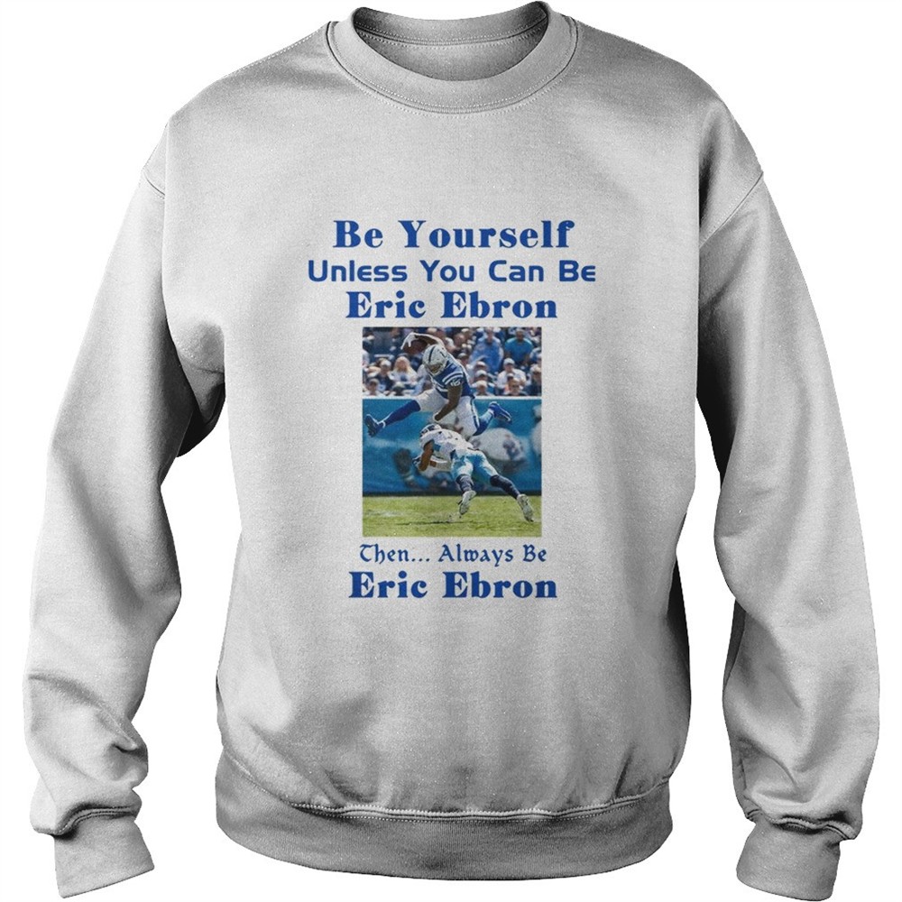 Be yourself unless you can be Eric Ebron the always be Eric Ebron shirt