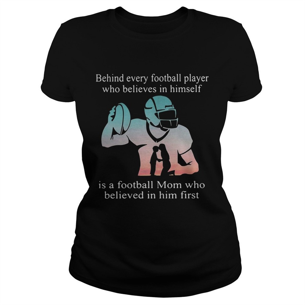 Behind every football player who believes in himself is a football mom tshirt