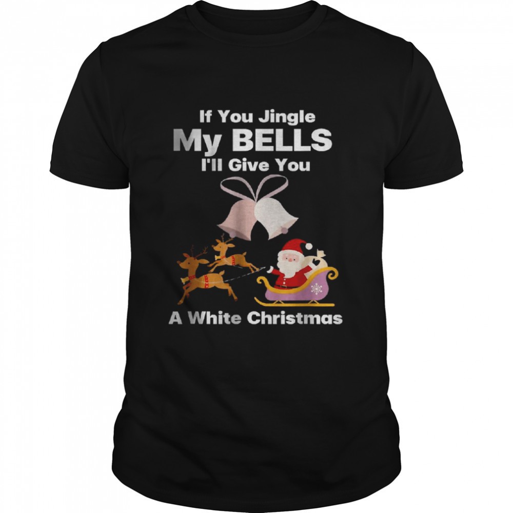 best-if-you-jingle-my-bells-ill-give-you-a-white-christmas-t-shirt-tudpayjm Best If You Jingle My Bells Ill Give You A White Christmas T-Shirt
