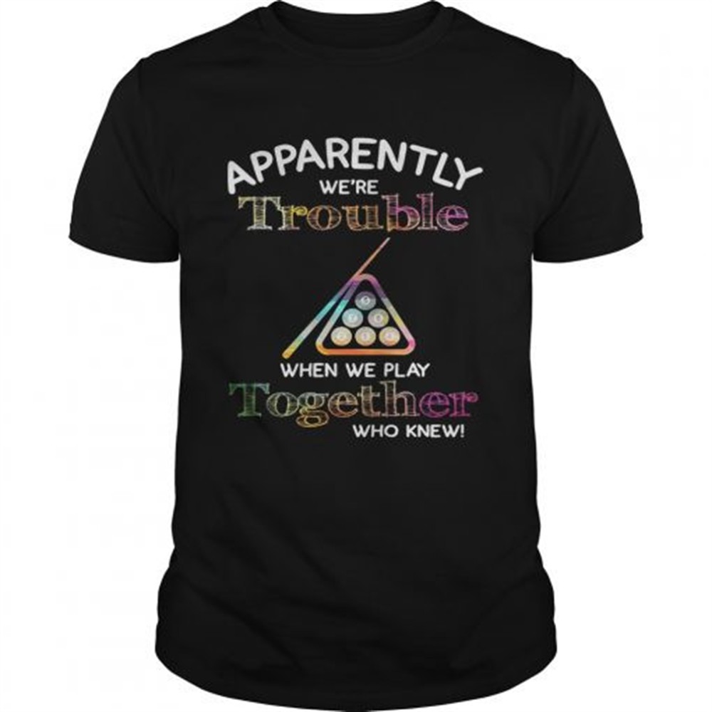 billiard-apparently-were-trouble-when-we-play-together-who-knew-shirt-dzuj58aw Billiard apparently were trouble when we play together who knew shirt