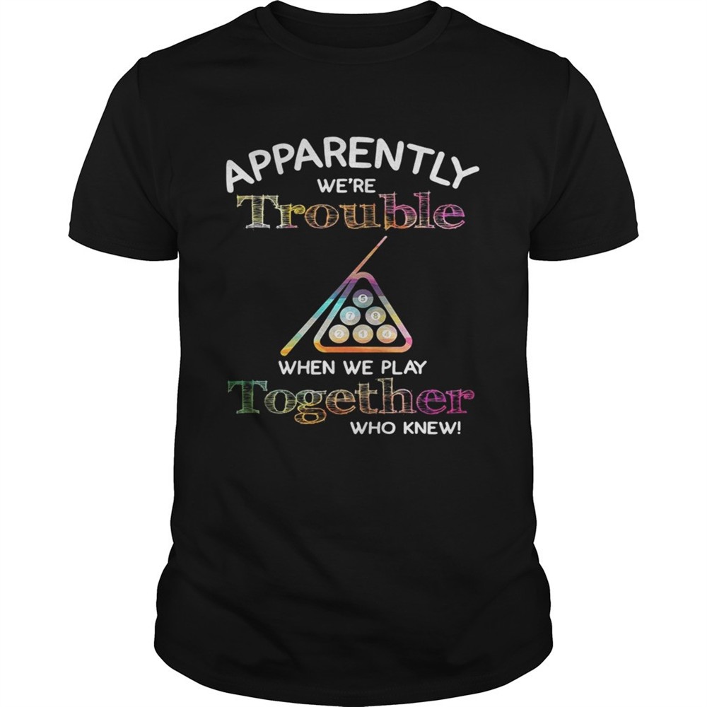 billiard-apparently-were-trouble-when-we-play-together-who-knew-shirt-dzuj58aw Billiard apparently were trouble when we play together who knew shirt