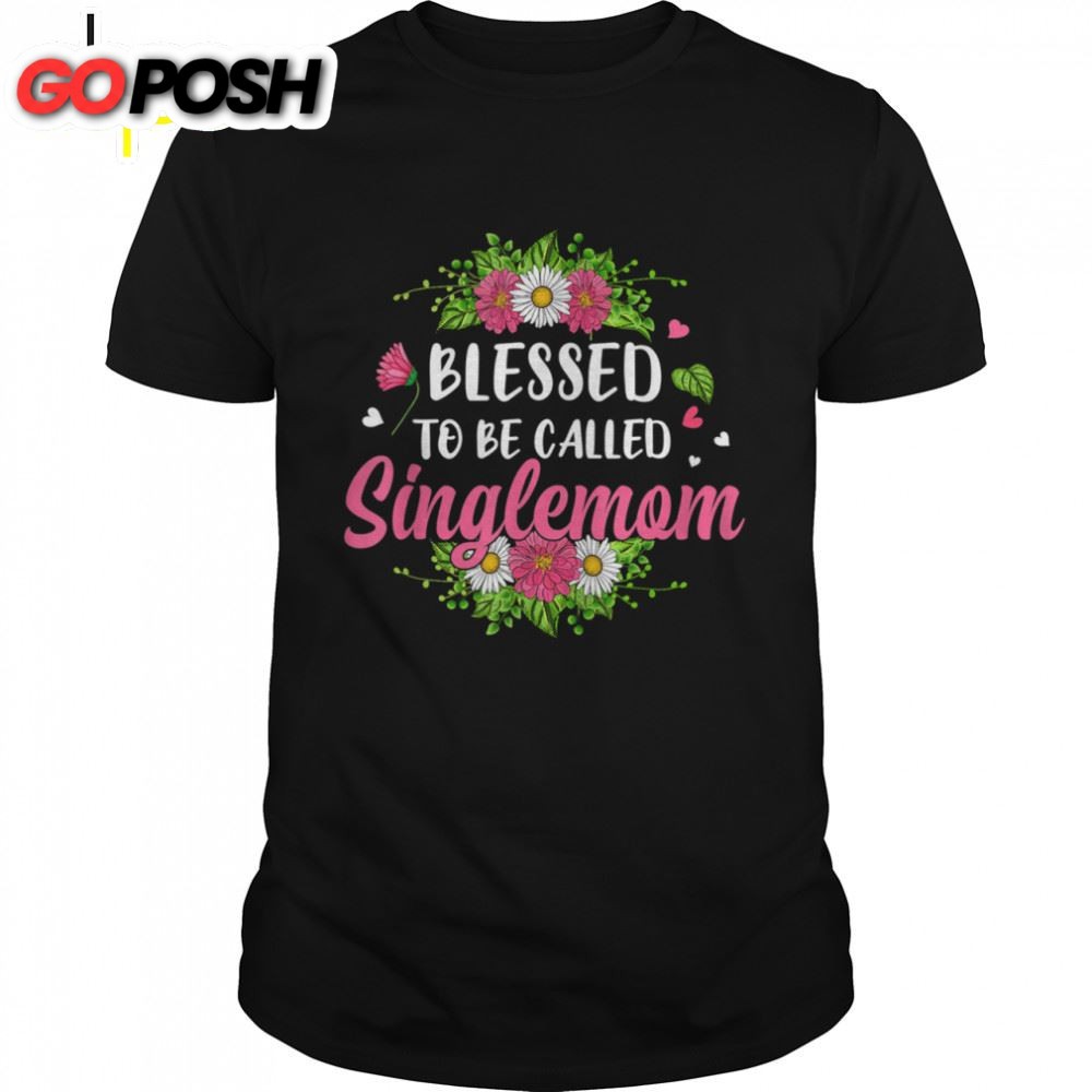 Blessed To Be Called Singlemom Flowers Mothers Day Shirt