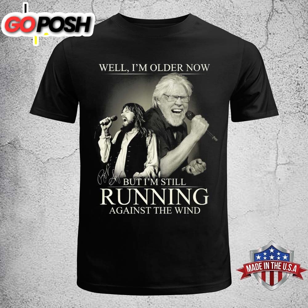 Bob Seger Well Im Older Now But Im Still Running Against The Wind T-Shirt