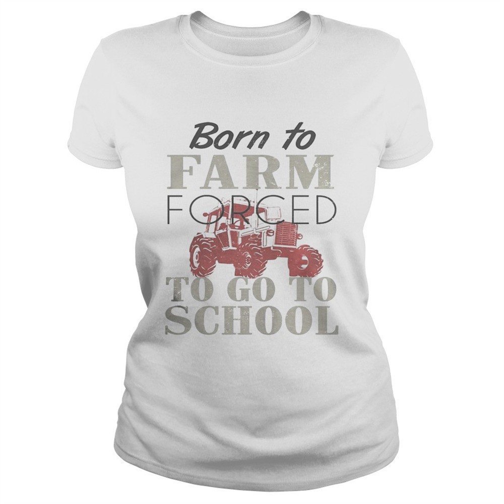 Born To Farm Forced To Go To School Shirt