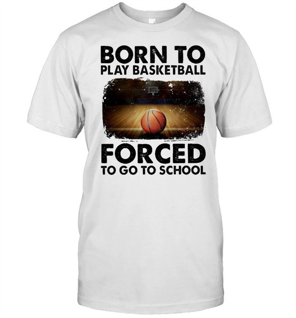 born-to-play-basketball-forced-to-go-to-school-sur-shirt-onsrlngi Born to play basketball forced to go to school sur shirt